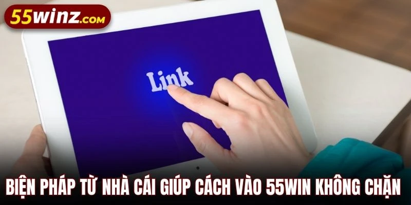 Biện pháp từ nhà cái giúp cách vào 55WIN không chặn hiệu quả