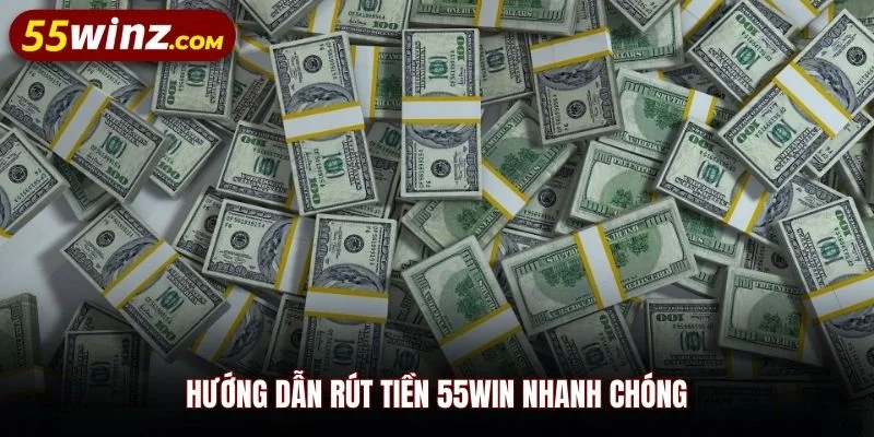 Hướng dẫn rút tiền 55WIN nhanh chóng