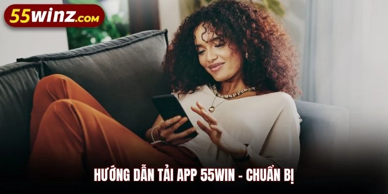 Hướng dẫn tải app 55WIN - Chuẩn bị
