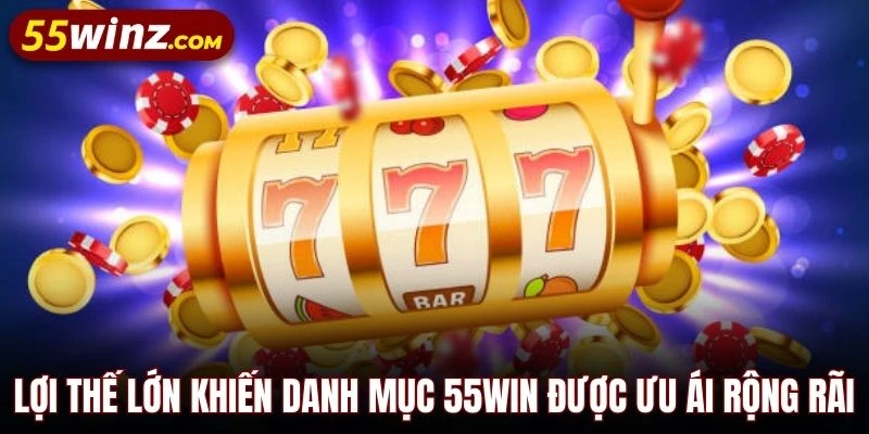 Lợi thế lớn khiến danh mục 55WIN được ưu ái rộng rãi