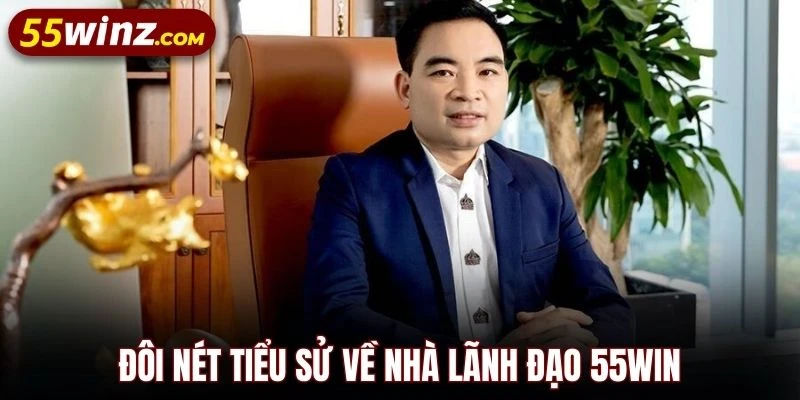 Đôi nét tiểu sử về nhà lãnh đạo 55WIN