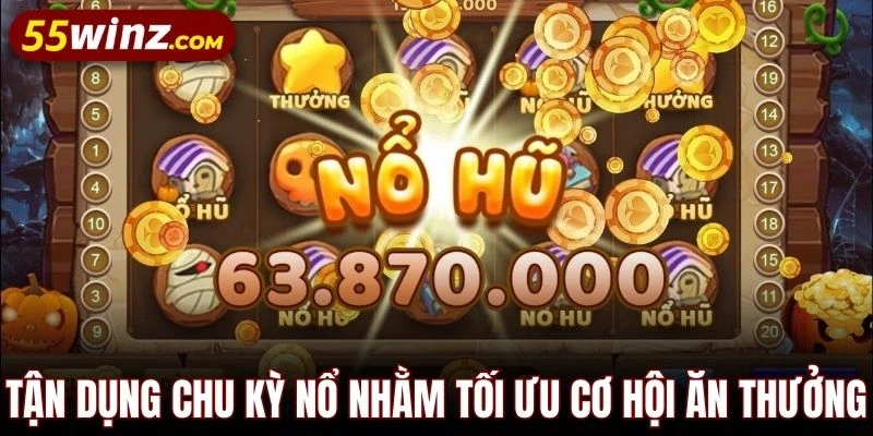 Tận dụng chu kỳ nổ nhằm tối ưu cơ hội ăn thưởng