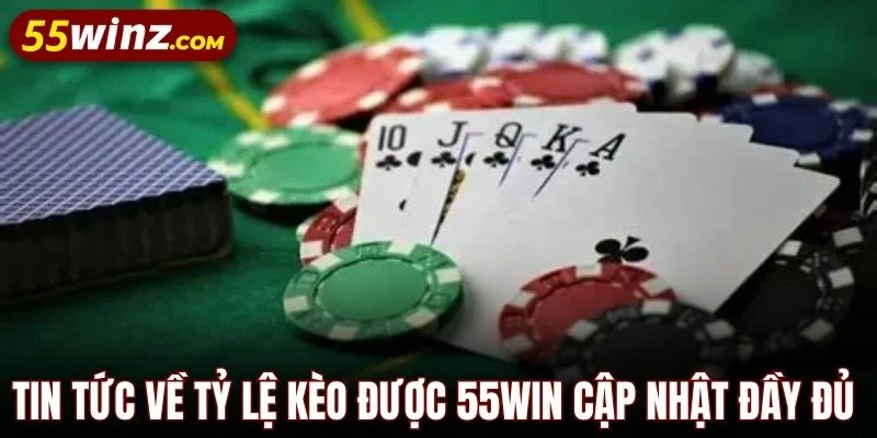 Tin tức về tỷ lệ kèo được 55WIN cập nhật đầy đủ 