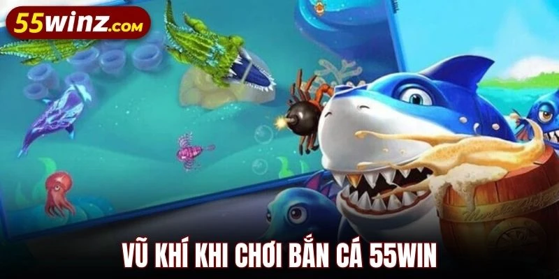 Vũ khí khi chơi bắn cá 55WIN